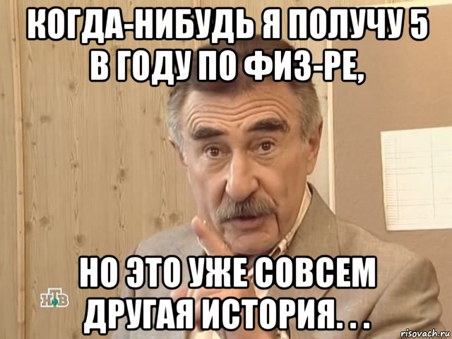 когда-нибудь я получу 5 в году по физ-ре, но это уже совсем другая история. . ., Мем Каневский (Но это уже совсем другая история)