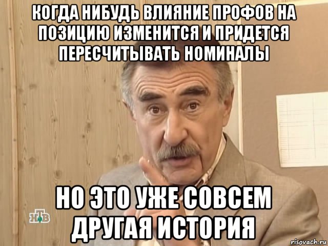 когда нибудь влияние профов на позицию изменится и придется пересчитывать номиналы но это уже совсем другая история, Мем Каневский (Но это уже совсем другая история)