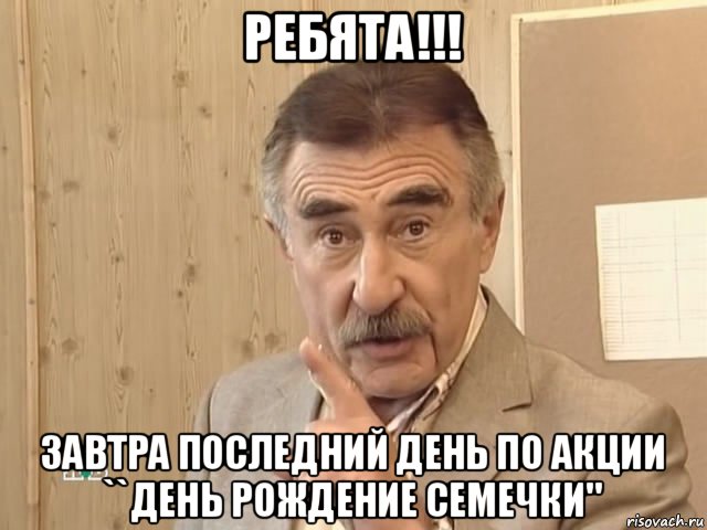 ребята!!! завтра последний день по акции ``день рождение семечки", Мем Каневский (Но это уже совсем другая история)