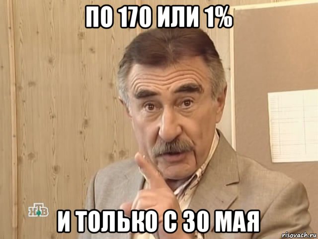 по 170 или 1% и только с 30 мая, Мем Каневский (Но это уже совсем другая история)