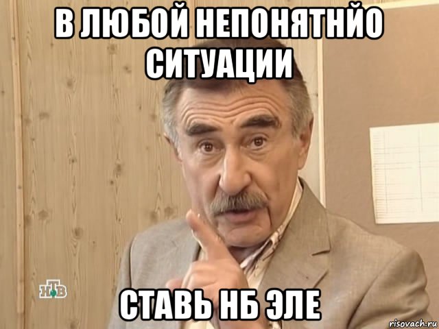 в любой непонятнйо ситуации ставь нб эле, Мем Каневский (Но это уже совсем другая история)