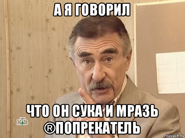 а я говорил что он сука и мразь ®попрекатель, Мем Каневский (Но это уже совсем другая история)