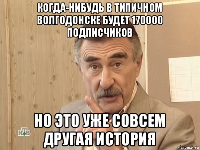 когда-нибудь в типичном волгодонске будет 170000 подписчиков но это уже совсем другая история, Мем Каневский (Но это уже совсем другая история)