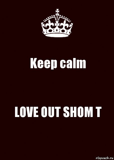 Keep calm LOVE OUT SHOM T, Комикс keep calm