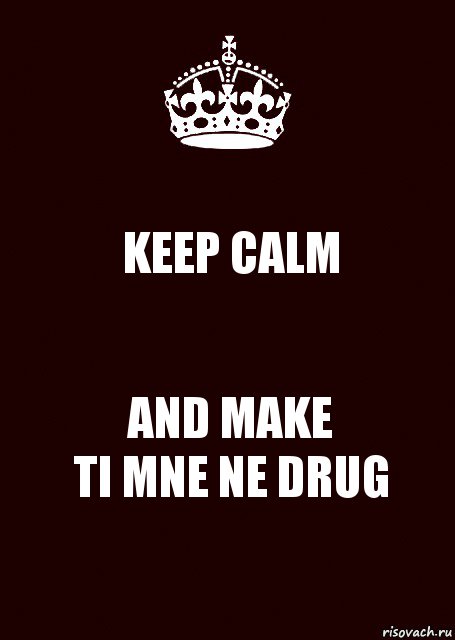 KEEP CALM AND MAKE
TI MNE NE DRUG