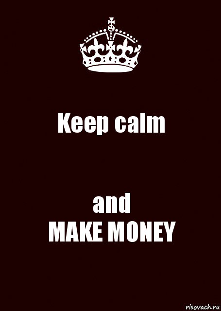 Keep calm and
MAKE MONEY