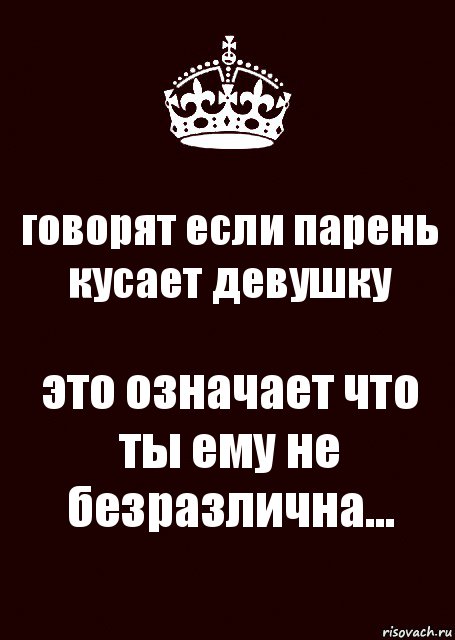 говорят если парень кусает девушку это означает что ты ему не безразлична...