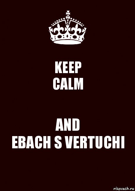 KEEP
CALM AND
EBACH S VERTUCHI