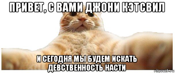 привет, с вами джони кэтсвил и сегодня мы будем искать девственность насти, Мем   Кэтсвилл