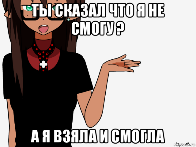 ты сказал что я не смогу ? а я взяла и смогла, Мем кИсЕкАй