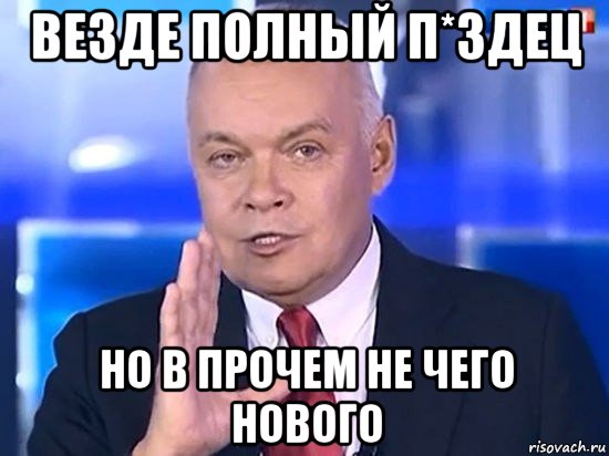 везде полный п*здец но в прочем не чего нового, Мем Киселёв 2014