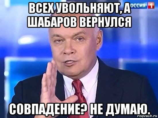 всех увольняют, а шабаров вернулся совпадение? не думаю., Мем Киселёв 2014