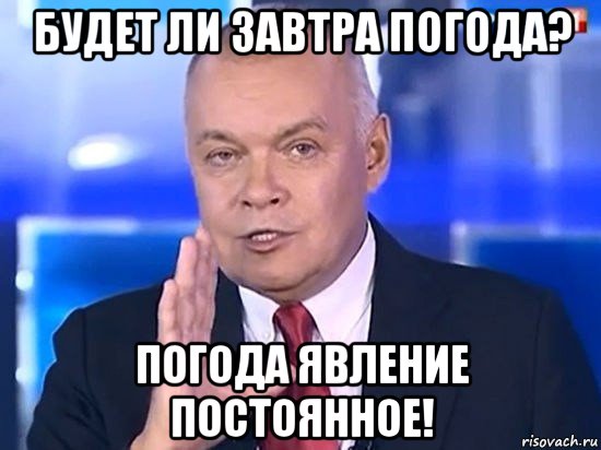 будет ли завтра погода? погода явление постоянное!, Мем Киселёв 2014