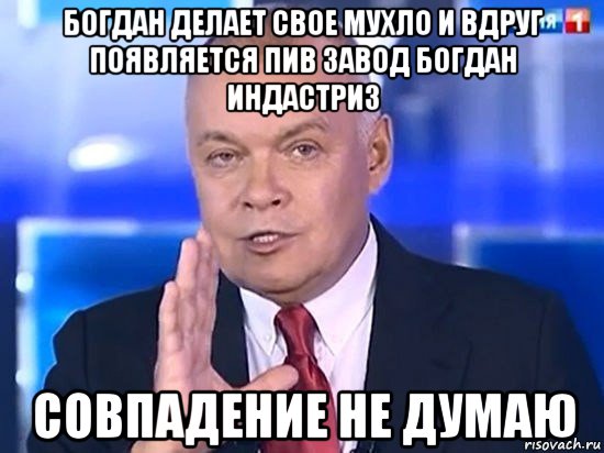 богдан делает свое мухло и вдруг появляется пив завод богдан индастриз совпадение не думаю, Мем Киселёв 2014