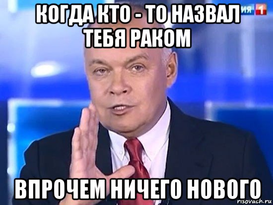 когда кто - то назвал тебя раком впрочем ничего нового, Мем Киселёв 2014