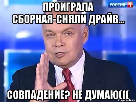 проиграла сборная-сняли драйв... совпадение? не думаю(((, Мем Киселёв 2014