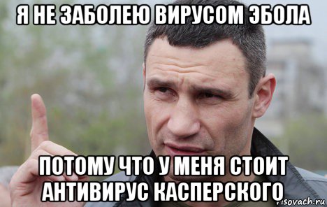 я не заболею вирусом эбола потому что у меня стоит антивирус касперского, Мем Кличко говорит