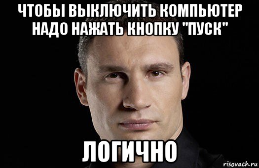 чтобы выключить компьютер надо нажать кнопку "пуск" логично, Мем Кличко