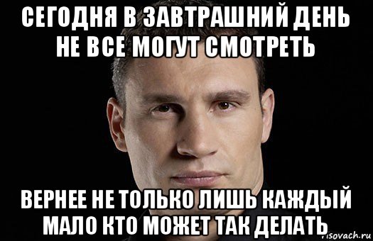 сегодня в завтрашний день не все могут смотреть вернее не только лишь каждый мало кто может так делать, Мем Кличко