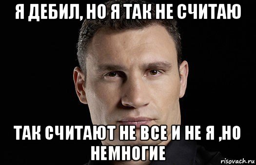 я дебил, но я так не считаю так считают не все и не я ,но немногие, Мем Кличко