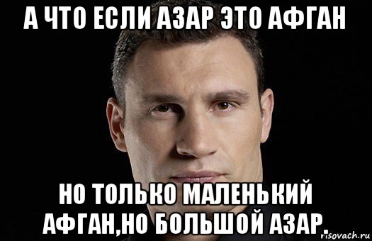 а что если азар это афган но только маленький афган,но большой азар., Мем Кличко