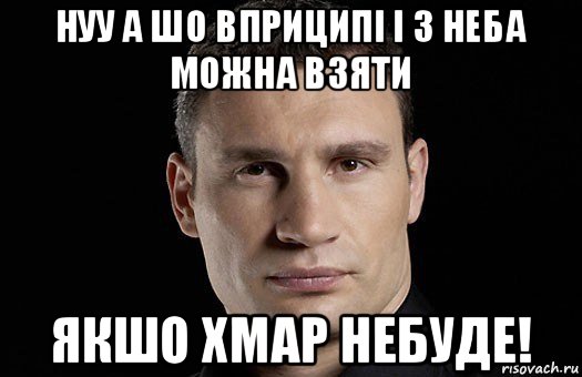 нуу а шо вприципі і з неба можна взяти якшо хмар небуде!, Мем Кличко