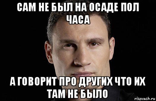 сам не был на осаде пол часа а говорит про других что их там не было, Мем Кличко