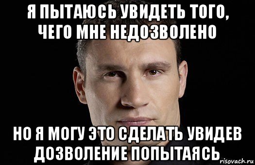 я пытаюсь увидеть того, чего мне недозволено но я могу это сделать увидев дозволение попытаясь, Мем Кличко