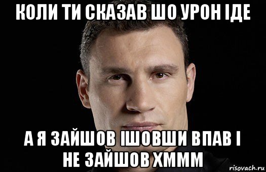 коли ти сказав шо урон іде а я зайшов ішовши впав і не зайшов хммм, Мем Кличко