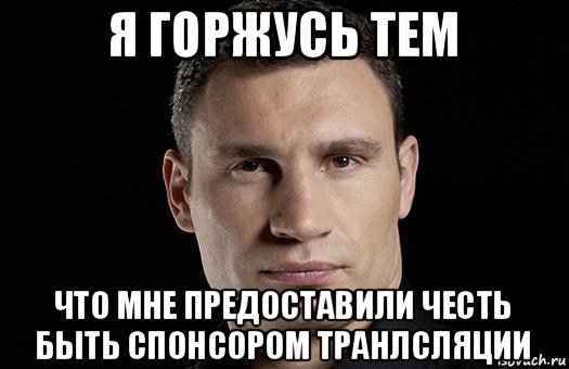 я горжусь тем что мне предоставили честь быть спонсором транлсляции, Мем Кличко