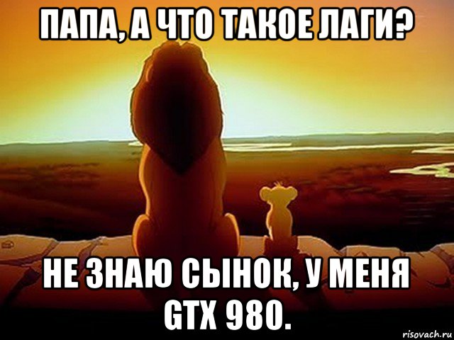 папа, а что такое лаги? не знаю сынок, у меня gtx 980., Мем  король лев