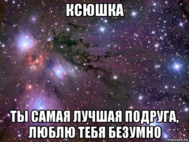 ксюшка ты самая лучшая подруга, люблю тебя безумно, Мем Космос