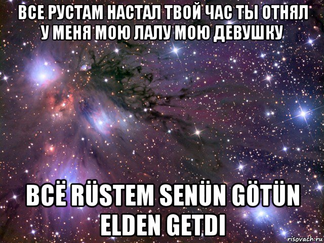 все рустам настал твой час ты отнял у меня мою лалу мою девушку всё rüstem senün götün elden getdi, Мем Космос