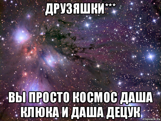 друзяшки*** вы просто космос даша клюка и даша децук, Мем Космос