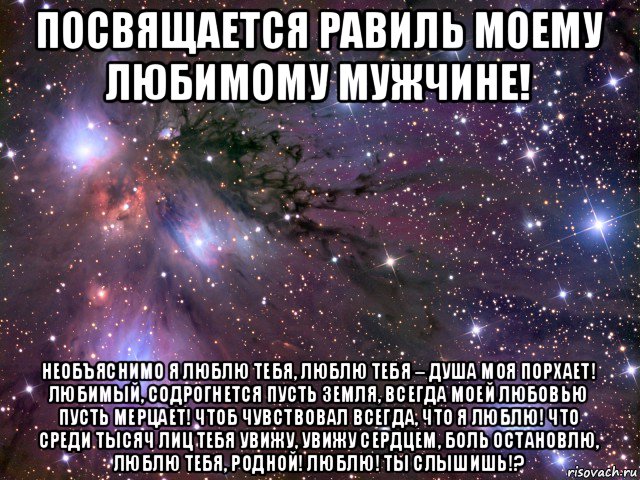 посвящается равиль моему любимому мужчине! необъяснимо я люблю тебя, люблю тебя – душа моя порхает! любимый, содрогнется пусть земля, всегда моей любовью пусть мерцает! чтоб чувствовал всегда, что я люблю! что среди тысяч лиц тебя увижу, увижу сердцем, боль остановлю, люблю тебя, родной! люблю! ты слышишь!?, Мем Космос