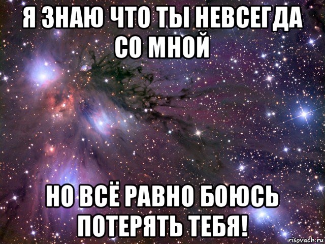 я знаю что ты невсегда со мной но всё равно боюсь потерять тебя!, Мем Космос