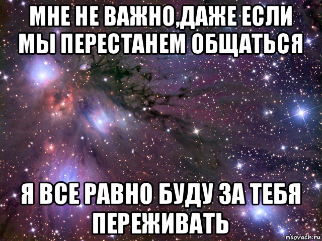 мне не важно,даже если мы перестанем общаться я все равно буду за тебя переживать, Мем Космос