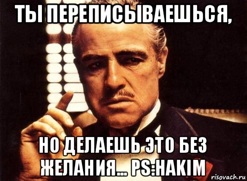 ты переписываешься, но делаешь это без желания... ps:hakim, Мем крестный отец