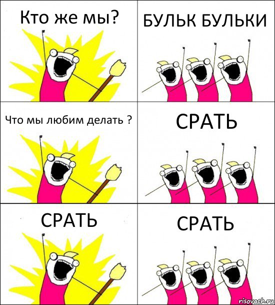 Кто же мы? БУЛЬК БУЛЬКИ Что мы любим делать ? СРАТЬ СРАТЬ СРАТЬ