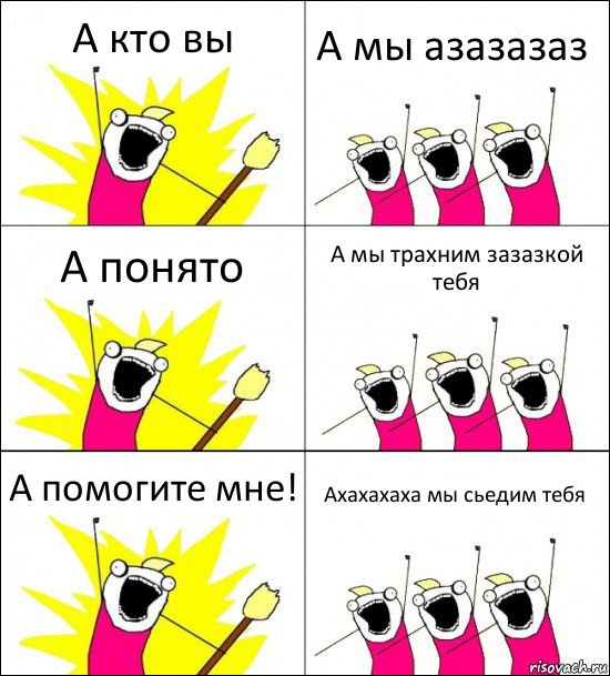 А кто вы А мы азазазаз А понято А мы трахним зазазкой тебя А помогите мне! Ахахахаха мы сьедим тебя