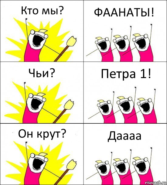 Кто мы? ФААНАТЫ! Чьи? Петра 1! Он крут? Даааа