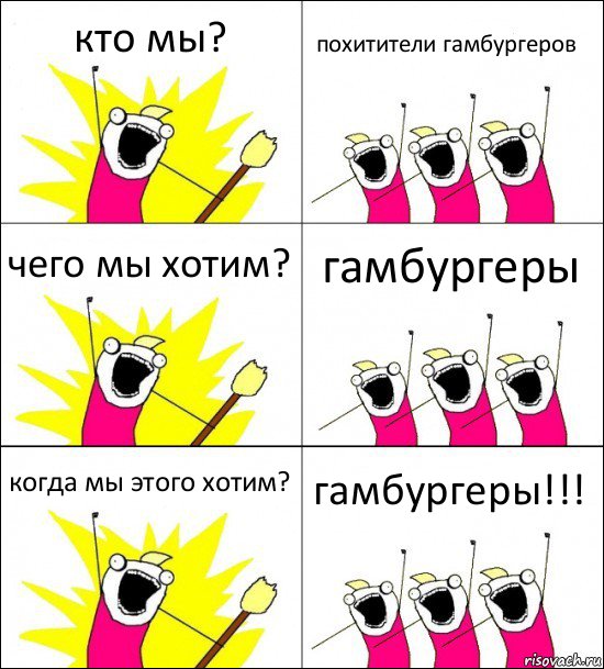 кто мы? похитители гамбургеров чего мы хотим? гамбургеры когда мы этого хотим? гамбургеры!!!