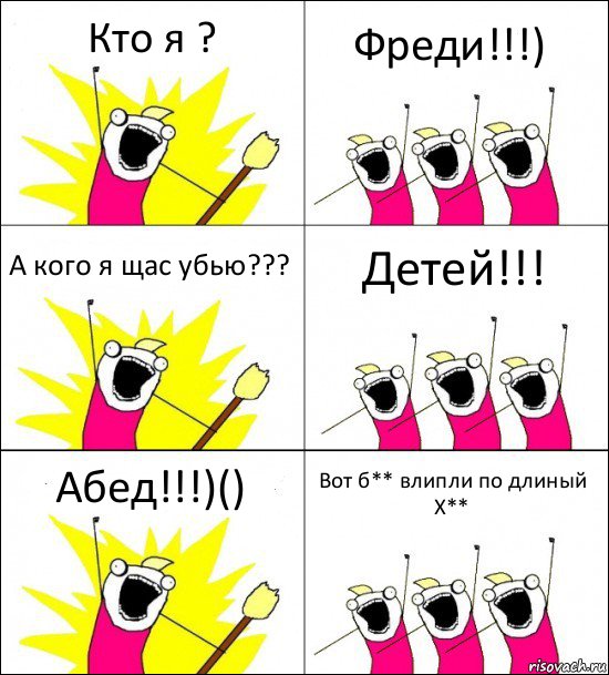 Кто я ? Фреди!!!) А кого я щас убью??? Детей!!! Абед!!!)() Вот б** влипли по длиный Х**