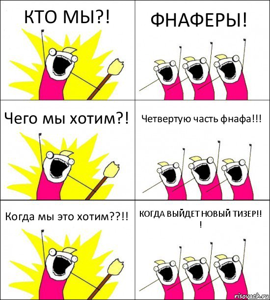 КТО МЫ?! ФНАФЕРЫ! Чего мы хотим?! Четвертую часть фнафа!!! Когда мы это хотим??!! КОГДА ВЫЙДЕТ НОВЫЙ ТИЗЕР!!
!