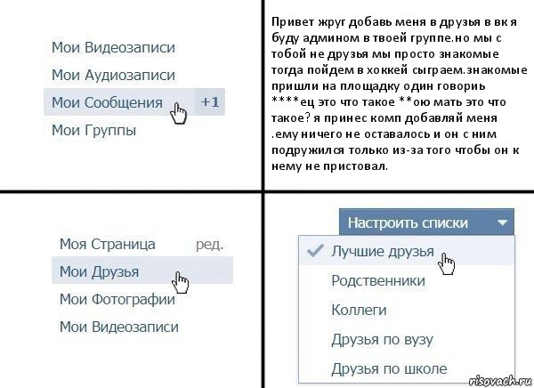 Привет жруг добавь меня в друзья в вк я буду админом в твоей группе.но мы с тобой не друзья мы просто знакомые тогда пойдем в хоккей сыграем.знакомые пришли на площадку один говориь ****ец это что такое **ою мать это что такое? я принес комп добавляй меня .ему ничего не оставалось и он с ним подружился только из-за того чтобы он к нему не пристовал., Комикс  Лучшие друзья