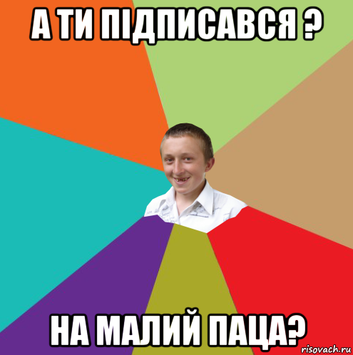 а ти підписався ? на малий паца?, Мем  малый паца