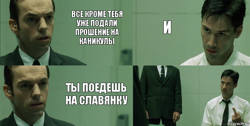 Все кроме тебя уже подали прошение на каникулы Ты поедешь на славянку И , Комикс Матрица