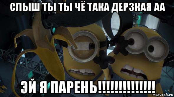 слыш ты ты чё така дерзкая аа эй я парень!!!!!!!!!!!!!!