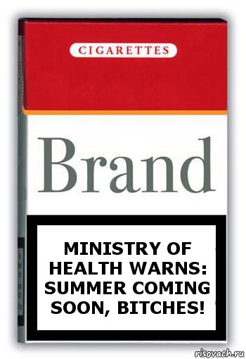 Ministry of Health warns:
Summer coming soon, bitches!