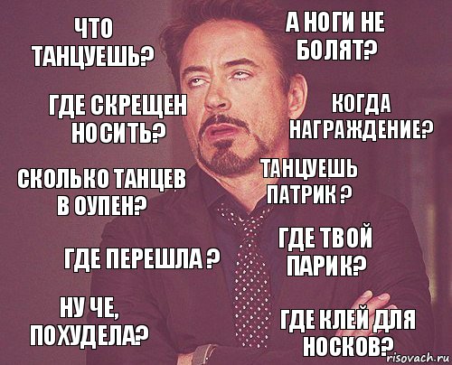 что танцуешь? А ноги не болят? Сколько танцев в оупен? Ну че, похудела? Где твой парик? Танцуешь Патрик ? Где перешла ? Где клей для носков? Где скрещен носить? Когда награждение?, Комикс мое лицо